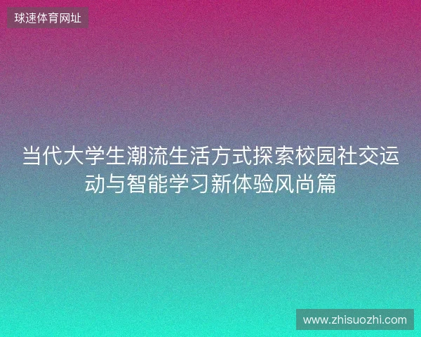 当代大学生潮流生活方式探索校园社交运动与智能学习新体验风尚篇